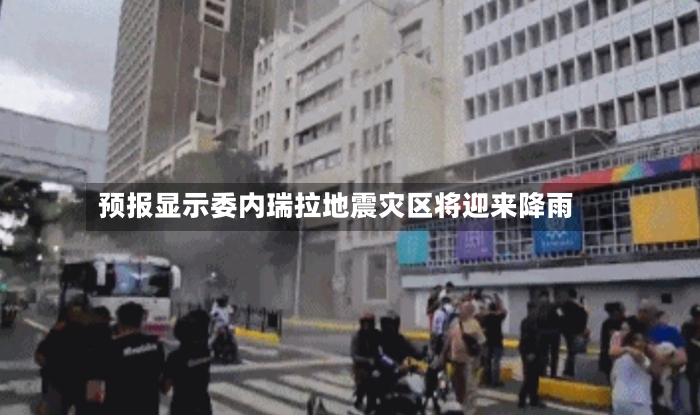预报显示委内瑞拉地震灾区将迎来降雨-第3张图片