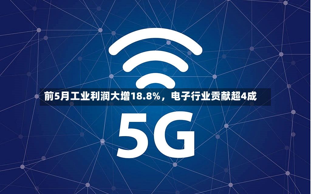 前5月工业利润大增18.8%，电子行业贡献超4成-第3张图片