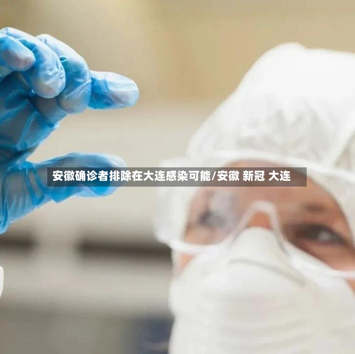 安徽确诊者排除在大连感染可能/安徽 新冠 大连-第2张图片