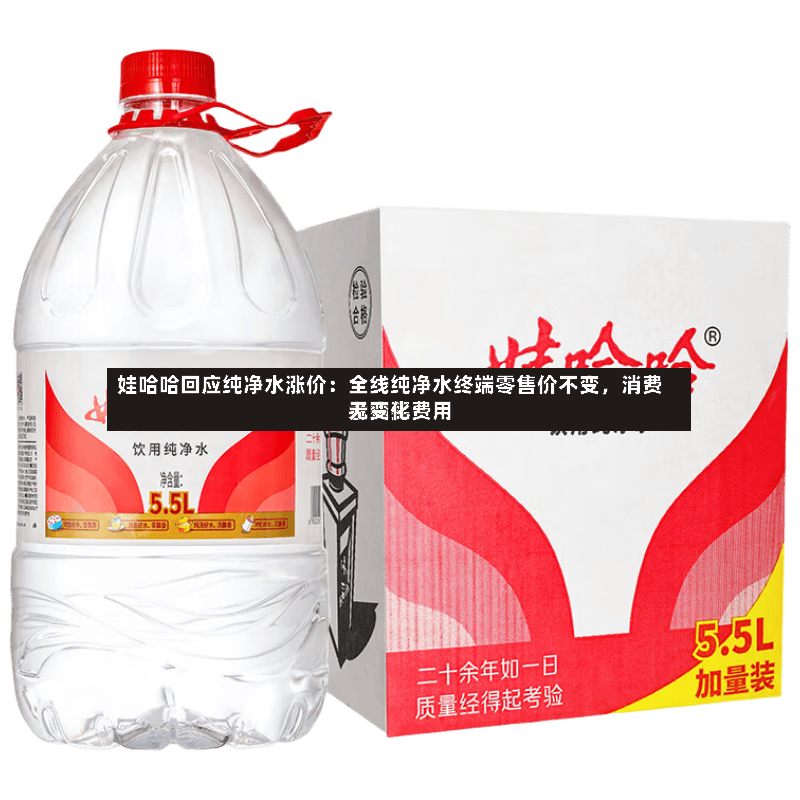 娃哈哈回应纯净水涨价：全线纯净水终端零售价不变，消费者购买费用无变化-第2张图片