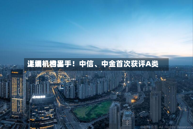 上调！世界评级机构出手！中信	、中金首次获评A类-第2张图片