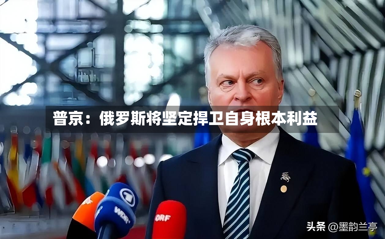 普京：俄罗斯将坚定捍卫自身根本利益