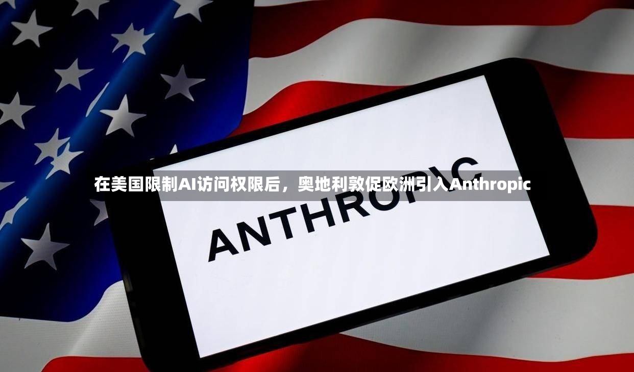 在美国限制AI访问权限后，奥地利敦促欧洲引入Anthropic
