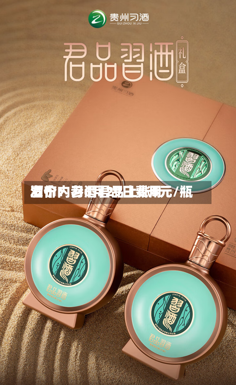 酒价内参6月29日费用发布：习酒君品上涨5元/瓶