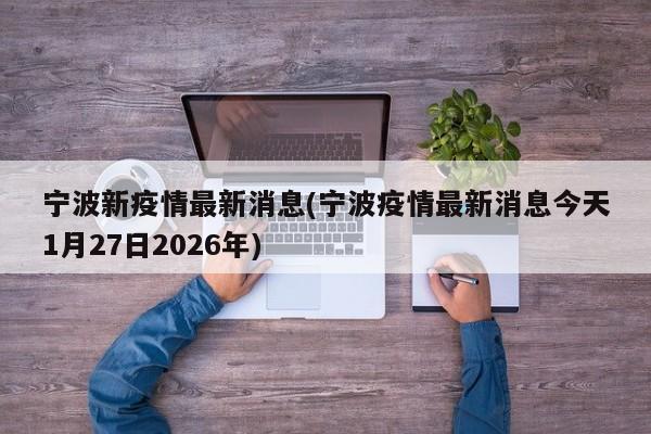 宁波新疫情最新消息(宁波疫情最新消息今天1月27日2026年)