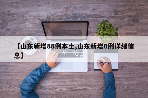【山东新增88例本土,山东新增8例详细信息】