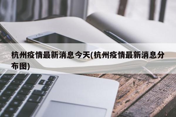 杭州疫情最新消息今天(杭州疫情最新消息分布图)