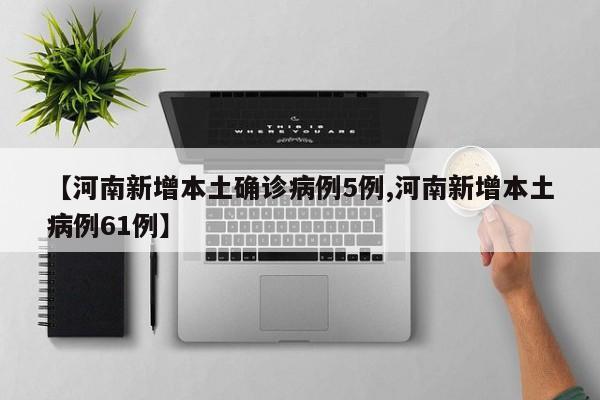 【河南新增本土确诊病例5例,河南新增本土病例61例】