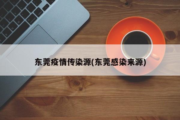 东莞疫情传染源(东莞感染来源)