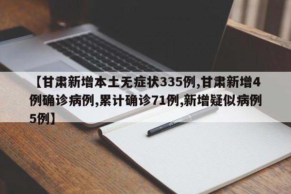 【甘肃新增本土无症状335例,甘肃新增4例确诊病例,累计确诊71例,新增疑似病例5例】