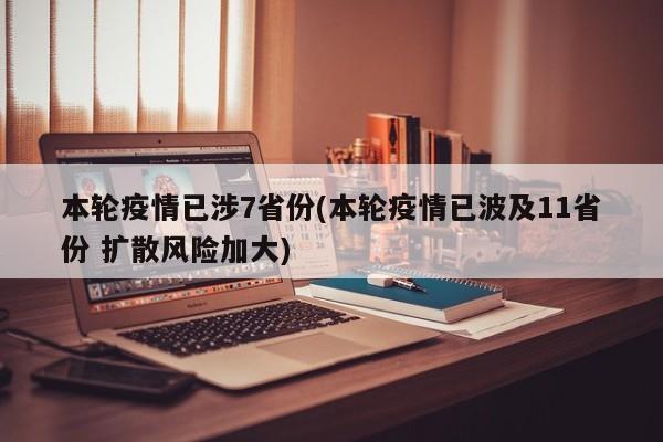 本轮疫情已涉7省份(本轮疫情已波及11省份 扩散风险加大)