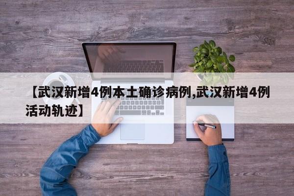 【武汉新增4例本土确诊病例,武汉新增4例活动轨迹】