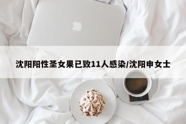 沈阳阳性圣女果已致11人感染/沈阳申女士