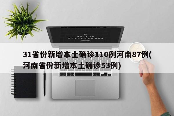 31省份新增本土确诊110例河南87例(河南省份新增本土确诊53例)