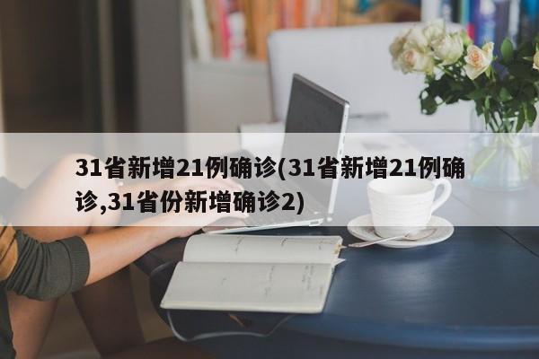 31省新增21例确诊(31省新增21例确诊,31省份新增确诊2)