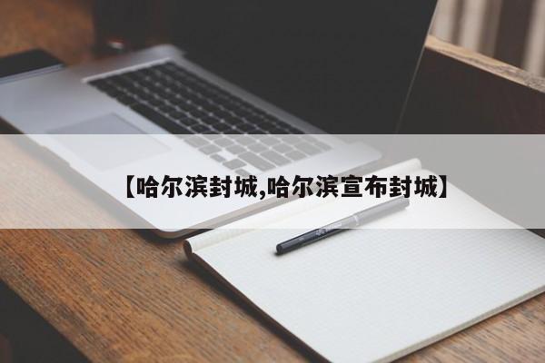 【哈尔滨封城,哈尔滨宣布封城】