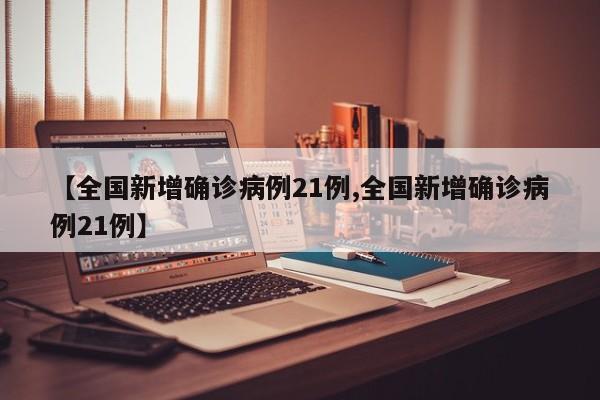 【全国新增确诊病例21例,全国新增确诊病例21例】