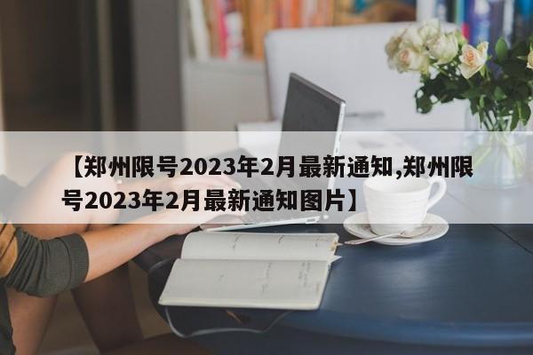 【郑州限号2023年2月最新通知,郑州限号2023年2月最新通知图片】