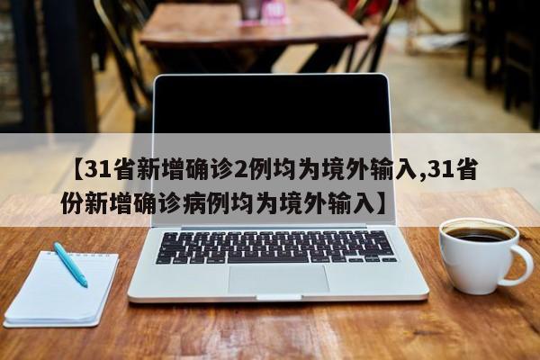 【31省新增确诊2例均为境外输入,31省份新增确诊病例均为境外输入】