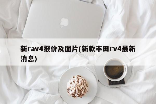 新rav4报价及图片(新款丰田rv4最新消息)