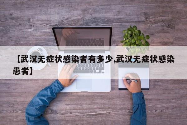 【武汉无症状感染者有多少,武汉无症状感染患者】