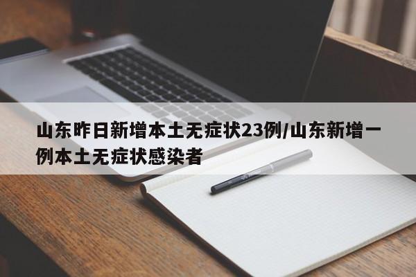 山东昨日新增本土无症状23例/山东新增一例本土无症状感染者