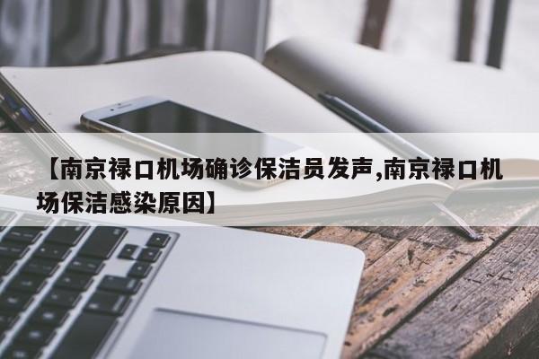 【南京禄口机场确诊保洁员发声,南京禄口机场保洁感染原因】