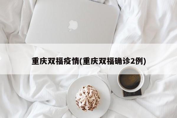 重庆双福疫情(重庆双福确诊2例)