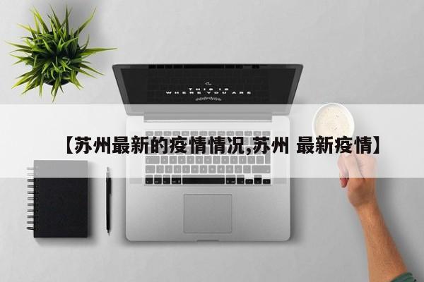 【苏州最新的疫情情况,苏州 最新疫情】