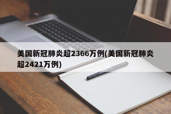 美国新冠肺炎超2366万例(美国新冠肺炎超2421万例)