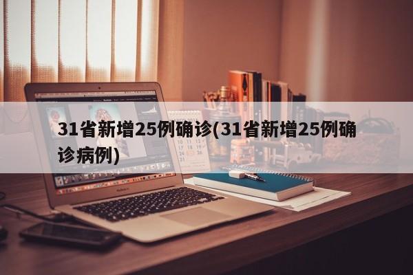 31省新增25例确诊(31省新增25例确诊病例)