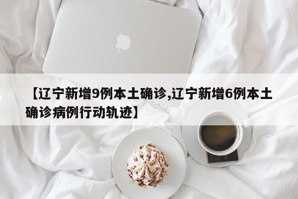 【辽宁新增9例本土确诊,辽宁新增6例本土确诊病例行动轨迹】