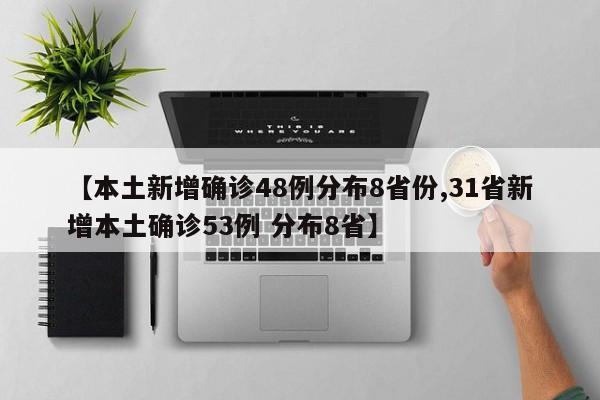 【本土新增确诊48例分布8省份,31省新增本土确诊53例 分布8省】