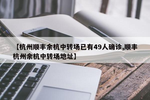 【杭州顺丰余杭中转场已有49人确诊,顺丰杭州余杭中转场地址】