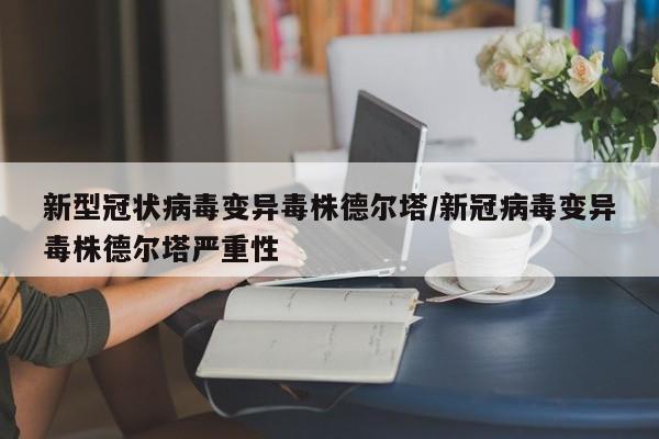 新型冠状病毒变异毒株德尔塔/新冠病毒变异毒株德尔塔严重性