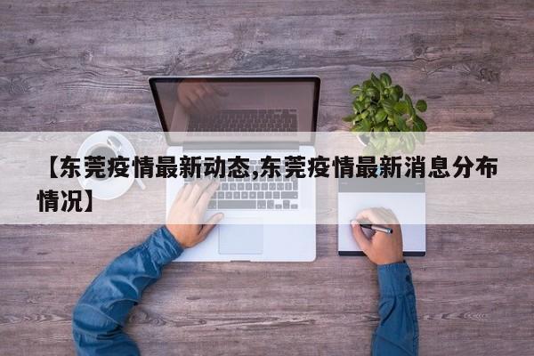 【东莞疫情最新动态,东莞疫情最新消息分布情况】