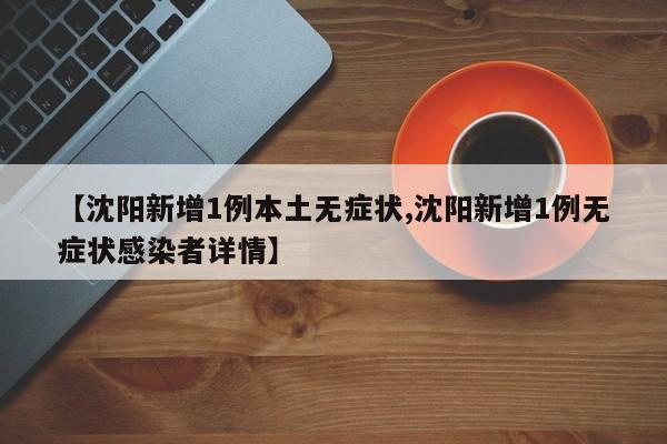 【沈阳新增1例本土无症状,沈阳新增1例无症状感染者详情】