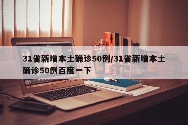 31省新增本土确诊50例/31省新增本土确诊50例百度一下