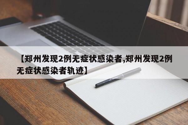 【郑州发现2例无症状感染者,郑州发现2例无症状感染者轨迹】