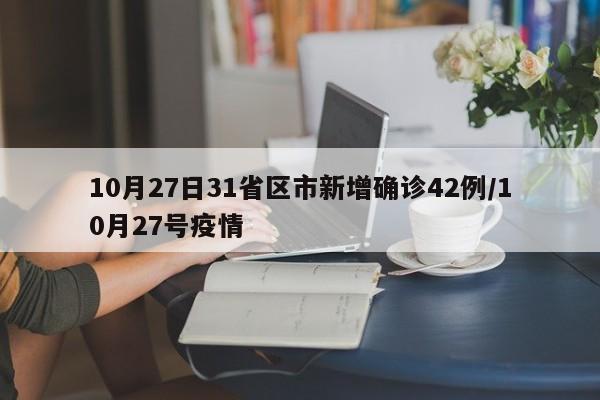 10月27日31省区市新增确诊42例/10月27号疫情