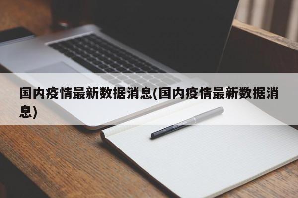 国内疫情最新数据消息(国内疫情最新数据消息)