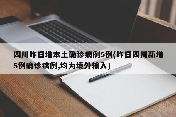 四川昨日增本土确诊病例5例(昨日四川新增5例确诊病例,均为境外输入)