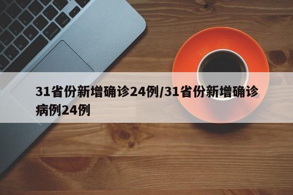 31省份新增确诊24例/31省份新增确诊病例24例