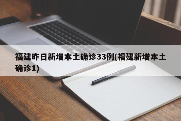 福建昨日新增本土确诊33例(福建新增本土确诊1)