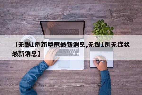 【无锡1例新型冠最新消息,无锡1例无症状最新消息】
