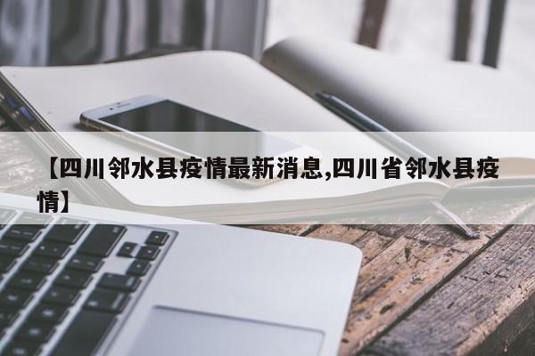 【四川邻水县疫情最新消息,四川省邻水县疫情】