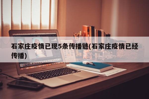 石家庄疫情已现5条传播链(石家庄疫情已经传播)