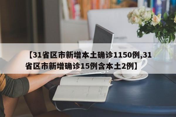 【31省区市新增本土确诊1150例,31省区市新增确诊15例含本土2例】