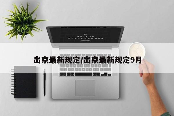 出京最新规定/出京最新规定9月