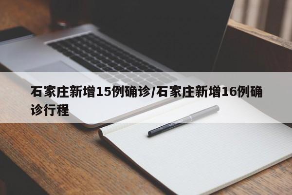 石家庄新增15例确诊/石家庄新增16例确诊行程